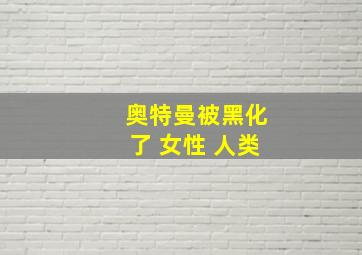 奥特曼被黑化了 女性 人类